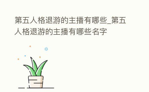 第五人格退游的主播有哪些_第五人格退游的主播有哪些名字