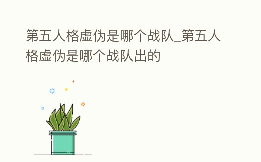 第五人格虛偽是哪個戰隊_第五人格虛偽是哪個戰隊出的