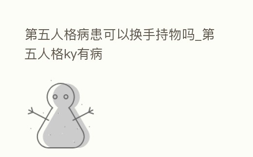 第五人格病患可以換手持物嗎_第五人格ky有病