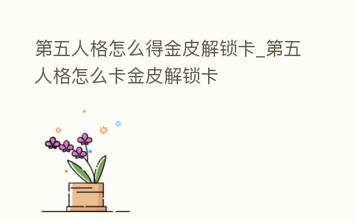 第五人格怎么得金皮解鎖卡_第五人格怎么卡金皮解鎖卡