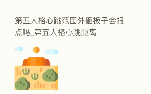 第五人格心跳范圍外砸板子會報點嗎_第五人格心跳距離