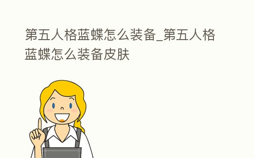 第五人格藍蝶怎么裝備_第五人格藍蝶怎么裝備皮膚