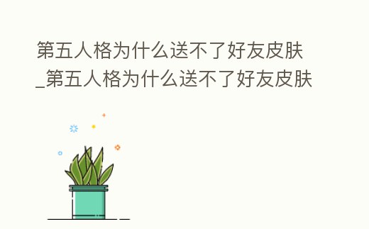 第五人格為什么送不了好友皮膚_第五人格為什么送不了好友皮膚了