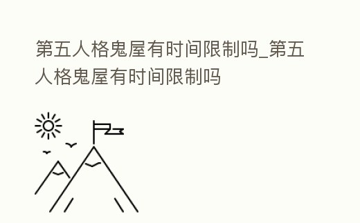 第五人格鬼屋有時間限制嗎_第五人格鬼屋有時間限制嗎