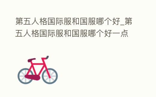 第五人格國際服和國服哪個好_第五人格國際服和國服哪個好一點