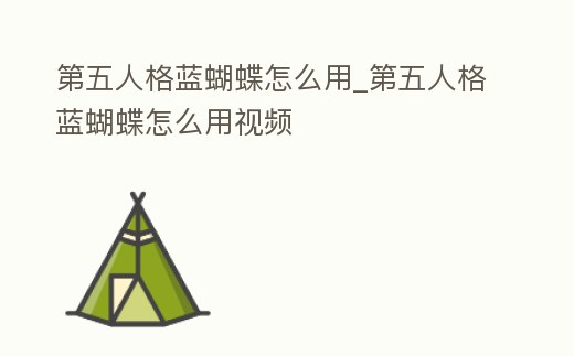 第五人格藍蝴蝶怎么用_第五人格藍蝴蝶怎么用視頻