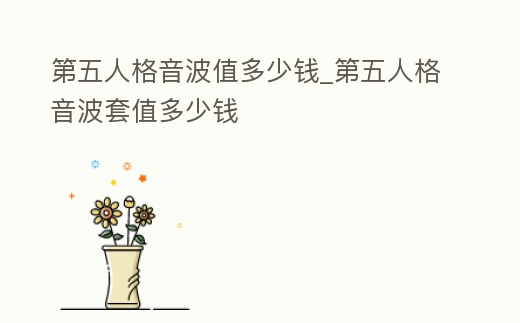 第五人格音波值多少錢_第五人格音波套值多少錢