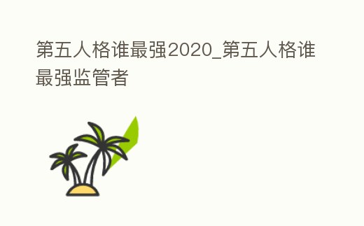 第五人格誰最強2020_第五人格誰最強監管者