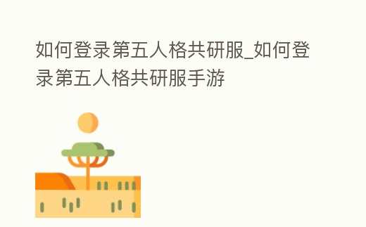 如何登錄第五人格共研服_如何登錄第五人格共研服手游