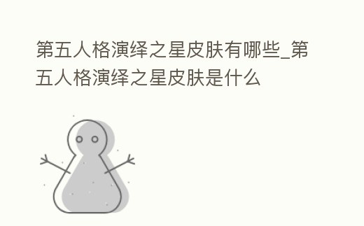 第五人格演繹之星皮膚有哪些_第五人格演繹之星皮膚是什么