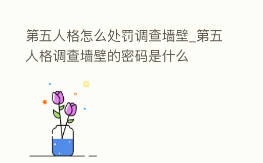 第五人格怎么處罰調查墻壁_第五人格調查墻壁的密碼是什么