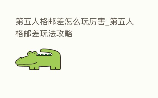 第五人格郵差怎么玩厲害_第五人格郵差玩法攻略