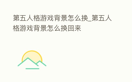 第五人格游戲背景怎么換_第五人格游戲背景怎么換回來