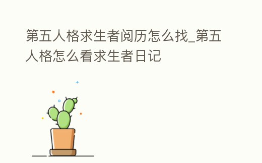 第五人格求生者閱歷怎么找_第五人格怎么看求生者日記