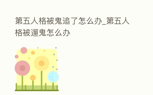 第五人格被鬼追了怎么辦_第五人格被遛鬼怎么辦