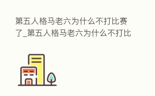 第五人格馬老六為什么不打比賽了_第五人格馬老六為什么不打比賽了呀