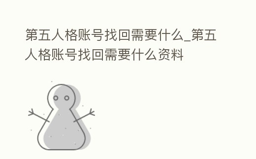 第五人格賬號找回需要什么_第五人格賬號找回需要什么資料
