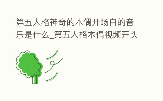 第五人格神奇的木偶開場白的音樂是什么_第五人格木偶視頻開頭音樂