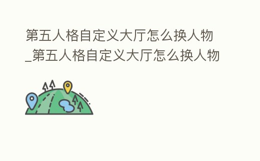 第五人格自定義大廳怎么換人物_第五人格自定義大廳怎么換人物裝備