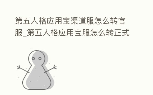 第五人格應用寶渠道服怎么轉官服_第五人格應用寶服怎么轉正式服