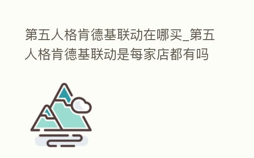 第五人格肯德基聯動在哪買_第五人格肯德基聯動是每家店都有嗎
