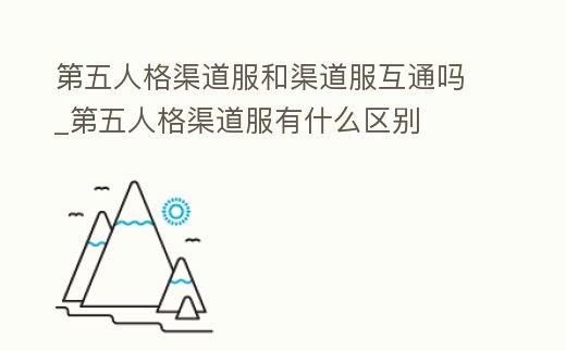 第五人格渠道服和渠道服互通嗎_第五人格渠道服有什么區(qū)別
