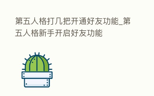 第五人格打幾把開通好友功能_第五人格新手開啟好友功能