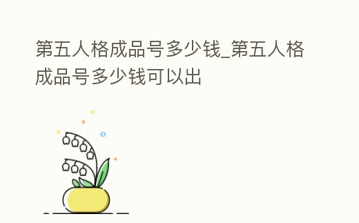 第五人格成品號(hào)多少錢_第五人格成品號(hào)多少錢可以出