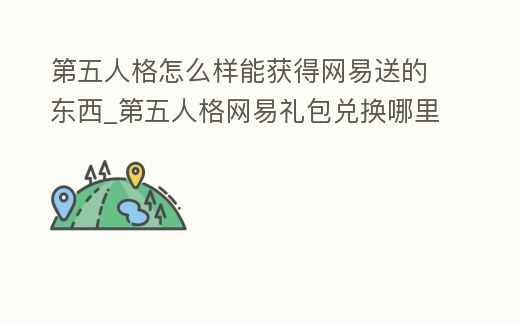第五人格怎么樣能獲得網(wǎng)易送的東西_第五人格網(wǎng)易禮包兌換哪里換