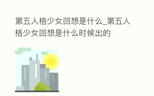 第五人格少女回想是什么_第五人格少女回想是什么時候出的