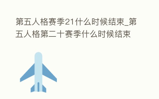 第五人格賽季21什么時候結束_第五人格第二十賽季什么時候結束