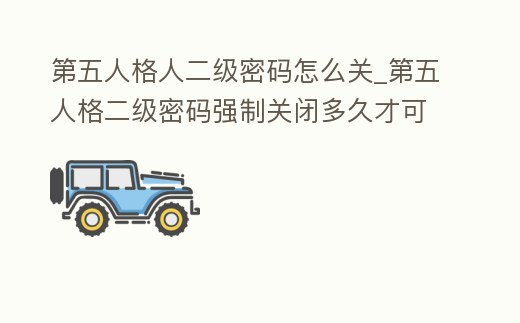 第五人格人二級密碼怎么關_第五人格二級密碼強制關閉多久才可以再強制關閉