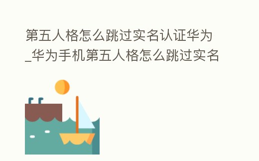 第五人格怎么跳過實名認證華為_華為手機第五人格怎么跳過實名認證