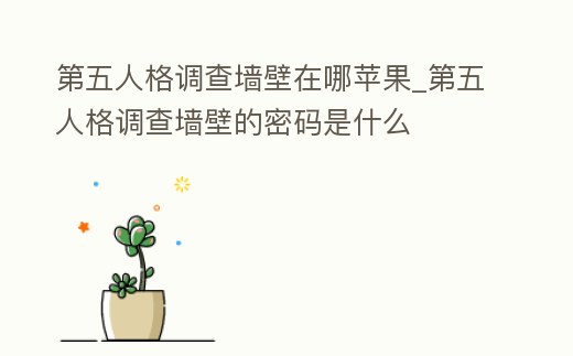 第五人格調(diào)查墻壁在哪蘋果_第五人格調(diào)查墻壁的密碼是什么