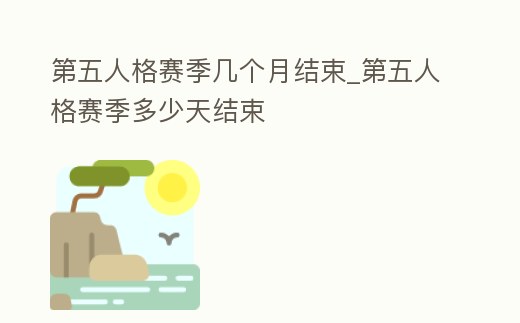 第五人格賽季幾個月結束_第五人格賽季多少天結束