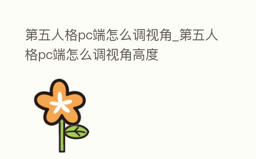 第五人格pc端怎么調(diào)視角_第五人格pc端怎么調(diào)視角高度