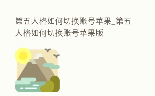 第五人格如何切換賬號蘋果_第五人格如何切換賬號蘋果版