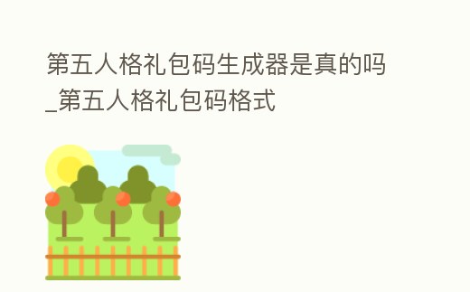 第五人格禮包碼生成器是真的嗎_第五人格禮包碼格式