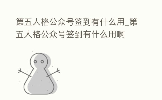 第五人格公眾號簽到有什么用_第五人格公眾號簽到有什么用啊