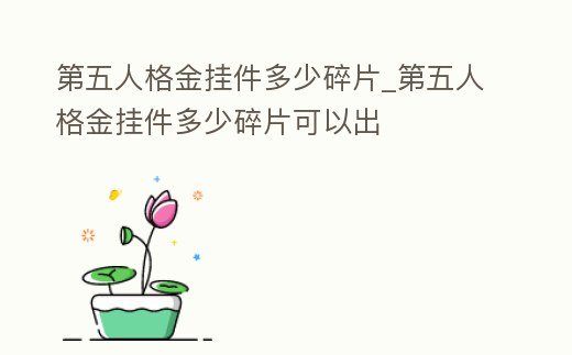 第五人格金掛件多少碎片_第五人格金掛件多少碎片可以出