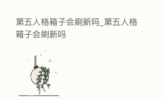第五人格箱子會刷新嗎_第五人格箱子會刷新嗎