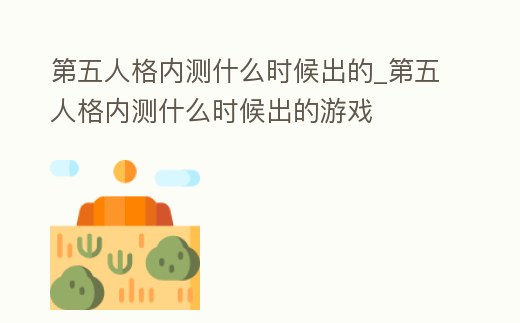 第五人格內測什么時候出的_第五人格內測什么時候出的游戲