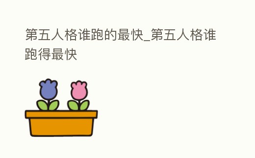 第五人格誰跑的最快_第五人格誰跑得最快