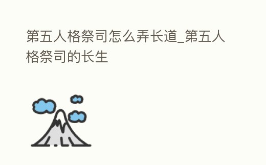第五人格祭司怎么弄長(zhǎng)道_第五人格祭司的長(zhǎng)生