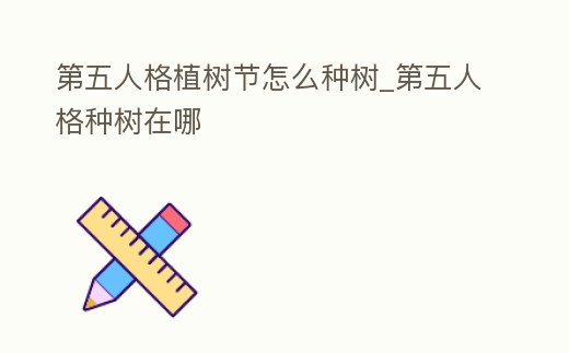 第五人格植樹節怎么種樹_第五人格種樹在哪