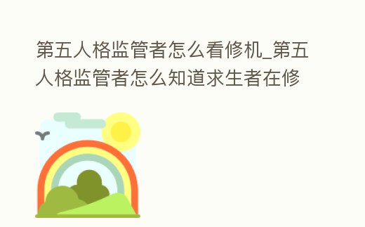 第五人格監管者怎么看修機_第五人格監管者怎么知道求生者在修機