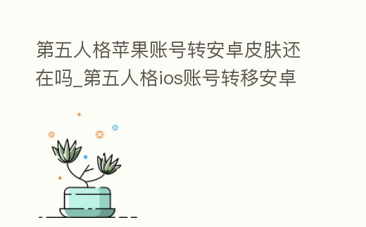 第五人格蘋果賬號轉安卓皮膚還在嗎_第五人格ios賬號轉移安卓