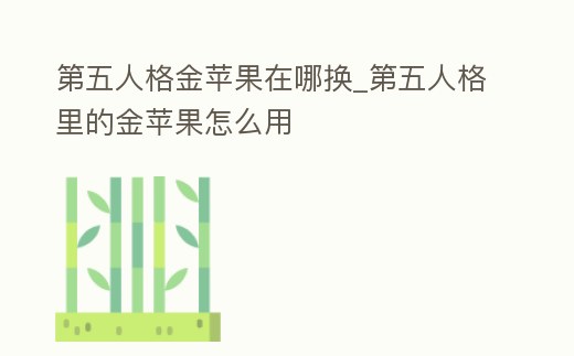 第五人格金蘋果在哪換_第五人格里的金蘋果怎么用