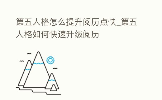第五人格怎么提升閱歷點快_第五人格如何快速升級閱歷