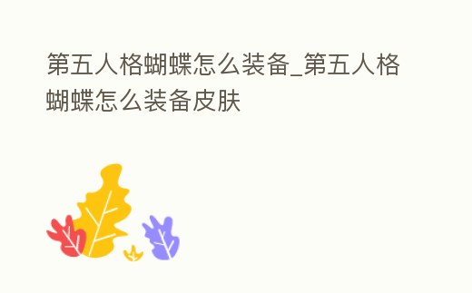第五人格蝴蝶怎么裝備_第五人格蝴蝶怎么裝備皮膚